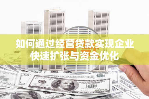 德化如何通过经营贷款实现企业快速扩张与资金优化