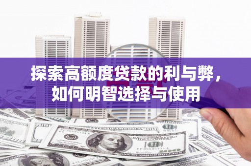 德化探索高额度贷款的利与弊，如何明智选择与使用