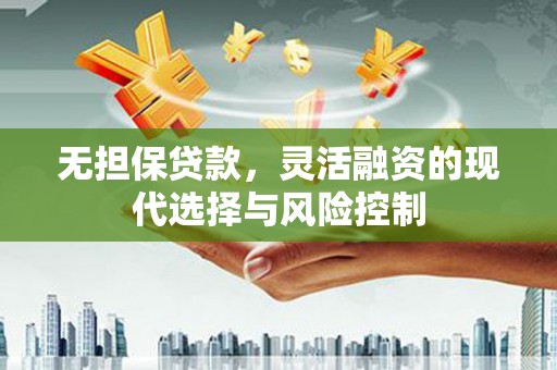 德化无担保贷款，灵活融资的现代选择与风险控制