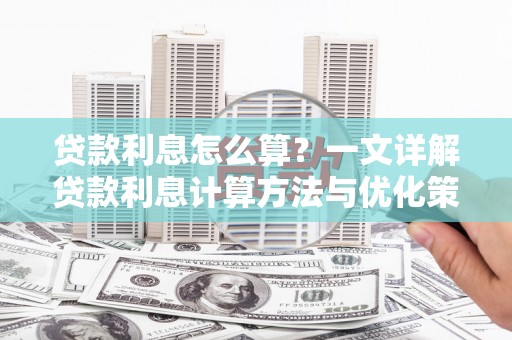 德化贷款利息怎么算？一文详解贷款利息计算方法与优化策略