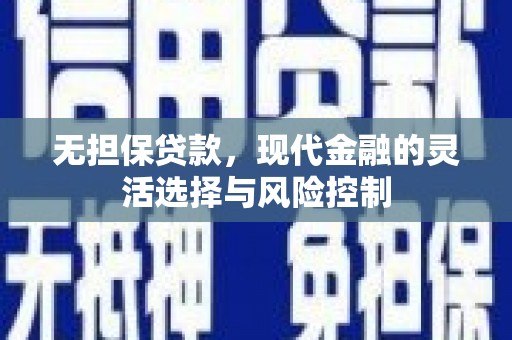 德化无担保贷款，现代金融的灵活选择与风险控制