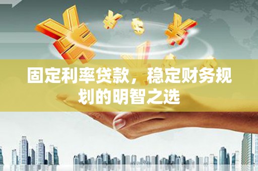 德化固定利率贷款，稳定财务规划的明智之选