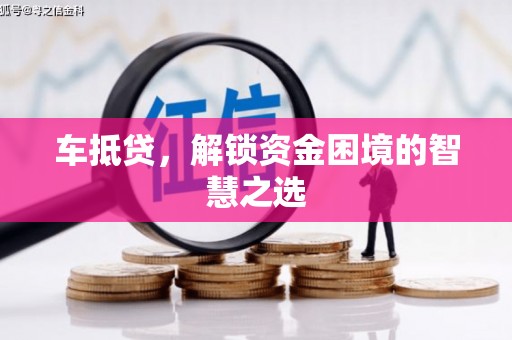 德化车抵贷，解锁资金困境的智慧之选