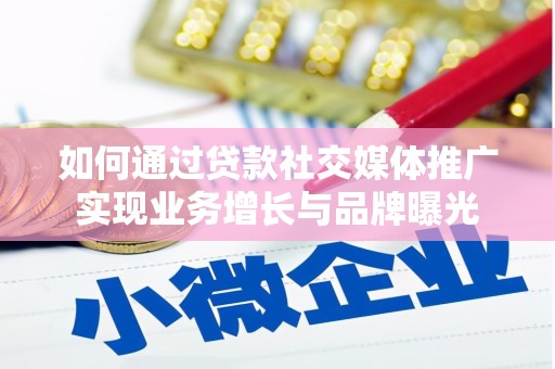 德化如何通过贷款社交媒体推广实现业务增长与品牌曝光