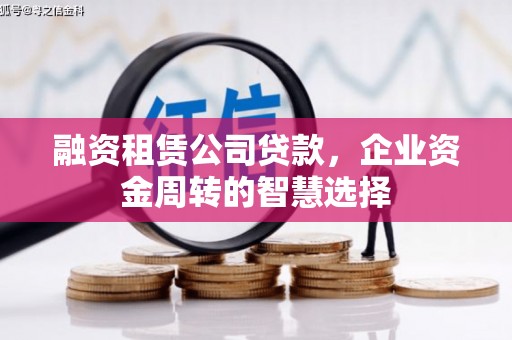 德化融资租赁公司贷款，企业资金周转的智慧选择