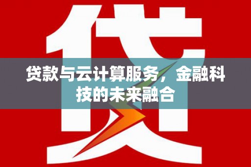德化贷款与云计算服务，金融科技的未来融合
