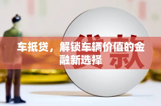 德化车抵贷，解锁车辆价值的金融新选择