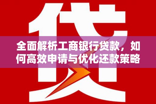 德化全面解析工商银行贷款，如何高效申请与优化还款策略