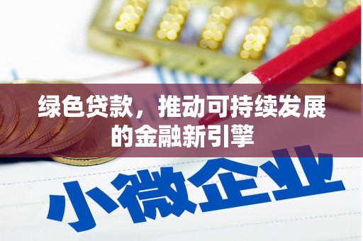 德化绿色贷款，推动可持续发展的金融新引擎