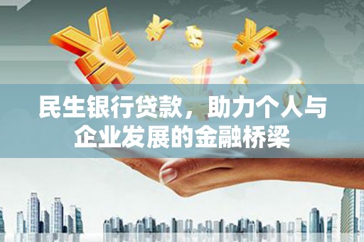 德化民生银行贷款，助力个人与企业发展的金融桥梁