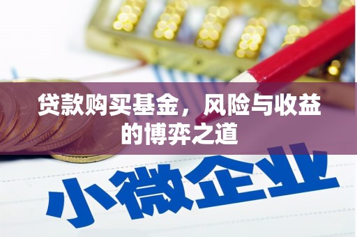德化贷款购买基金，风险与收益的博弈之道