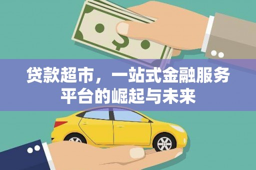 德化贷款超市，一站式金融服务平台的崛起与未来