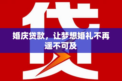德化婚庆贷款，让梦想婚礼不再遥不可及