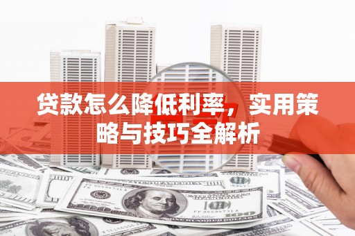 德化贷款怎么降低利率，实用策略与技巧全解析
