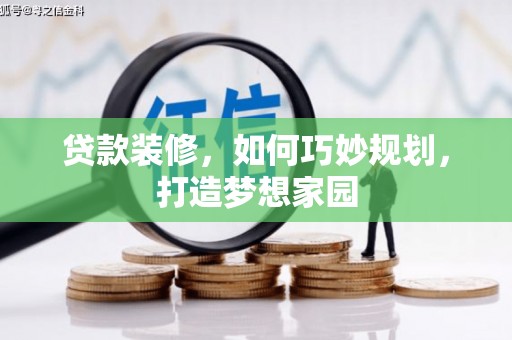 德化贷款装修，如何巧妙规划，打造梦想家园