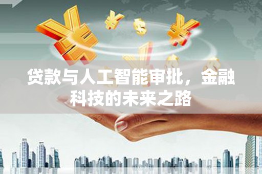 德化贷款与人工智能审批，金融科技的未来之路