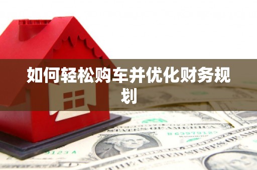 德化如何轻松购车并优化财务规划