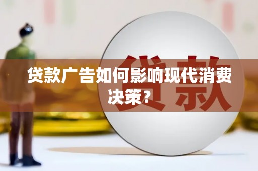 德化贷款广告如何影响现代消费决策？