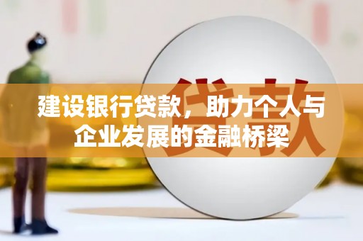 德化建设银行贷款，助力个人与企业发展的金融桥梁