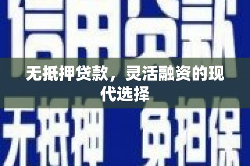 德化无抵押贷款，灵活融资的现代选择