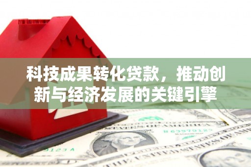 德化科技成果转化贷款，推动创新与经济发展的关键引擎