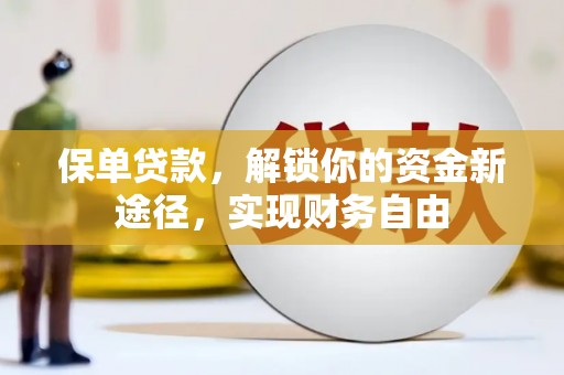 德化保单贷款，解锁你的资金新途径，实现财务自由