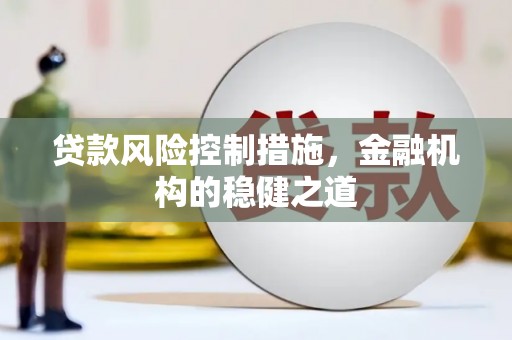 德化贷款风险控制措施，金融机构的稳健之道