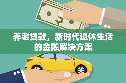 德化养老贷款，新时代退休生活的金融解决方案