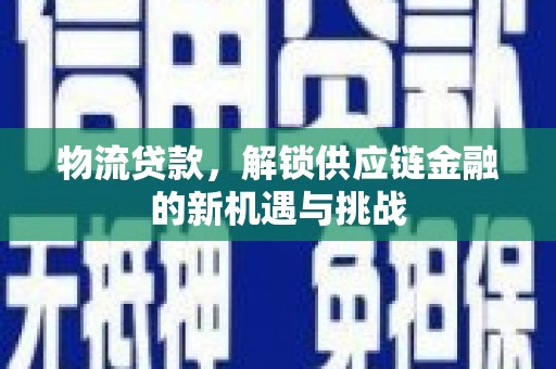 德化物流贷款，解锁供应链金融的新机遇与挑战