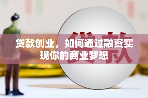 德化贷款创业，如何通过融资实现你的商业梦想
