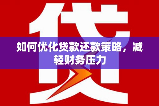 德化如何优化贷款还款策略，减轻财务压力