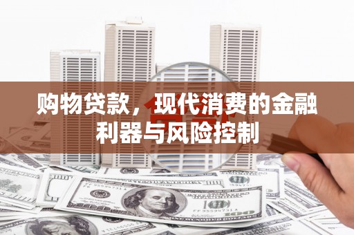 德化购物贷款，现代消费的金融利器与风险控制