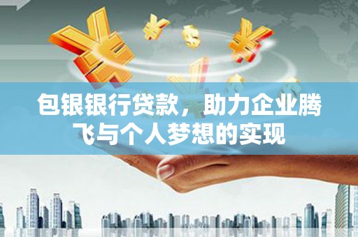 德化包银银行贷款，助力企业腾飞与个人梦想的实现