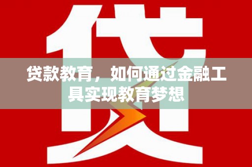 德化贷款教育，如何通过金融工具实现教育梦想