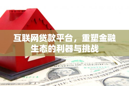德化互联网贷款平台，重塑金融生态的利器与挑战