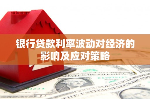 德化银行贷款利率波动对经济的影响及应对策略