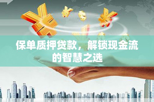 德化保单质押贷款，解锁现金流的智慧之选