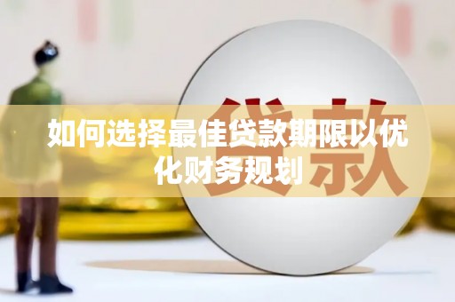 德化如何选择最佳贷款期限以优化财务规划