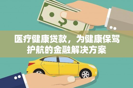 德化医疗健康贷款，为健康保驾护航的金融解决方案
