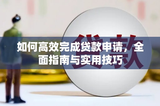 德化如何高效完成贷款申请，全面指南与实用技巧