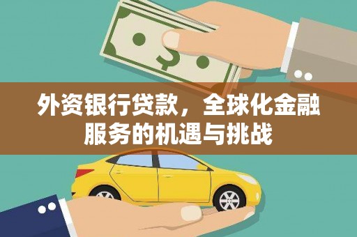 德化外资银行贷款，全球化金融服务的机遇与挑战