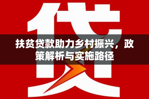 德化扶贫贷款助力乡村振兴，政策解析与实施路径
