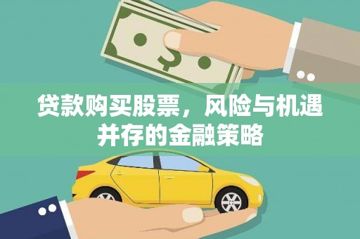 德化贷款购买股票，风险与机遇并存的金融策略