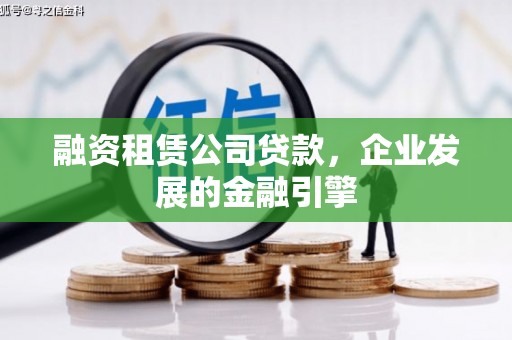 德化融资租赁公司贷款，企业发展的金融引擎