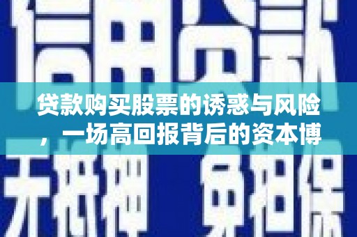 德化贷款购买股票的诱惑与风险，一场高回报背后的资本博弈