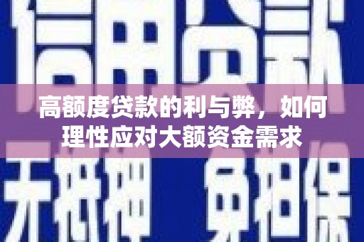 德化高额度贷款的利与弊，如何理性应对大额资金需求