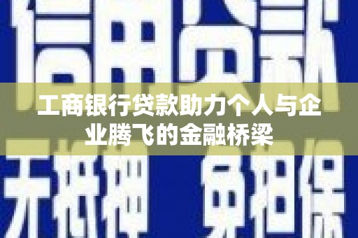 德化工商银行贷款助力个人与企业腾飞的金融桥梁