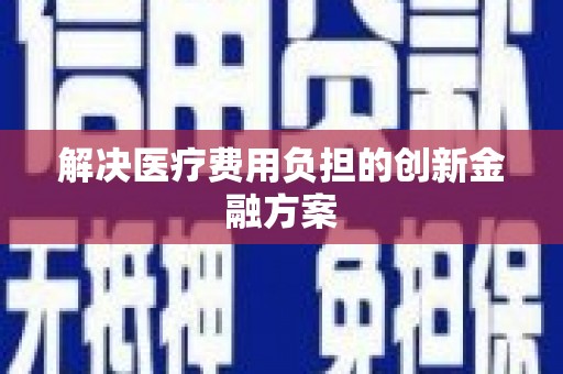 德化解决医疗费用负担的创新金融方案
