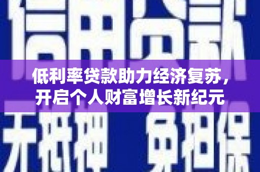 德化低利率贷款助力经济复苏，开启个人财富增长新纪元
