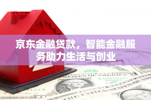 德化京东金融贷款，智能金融服务助力生活与创业